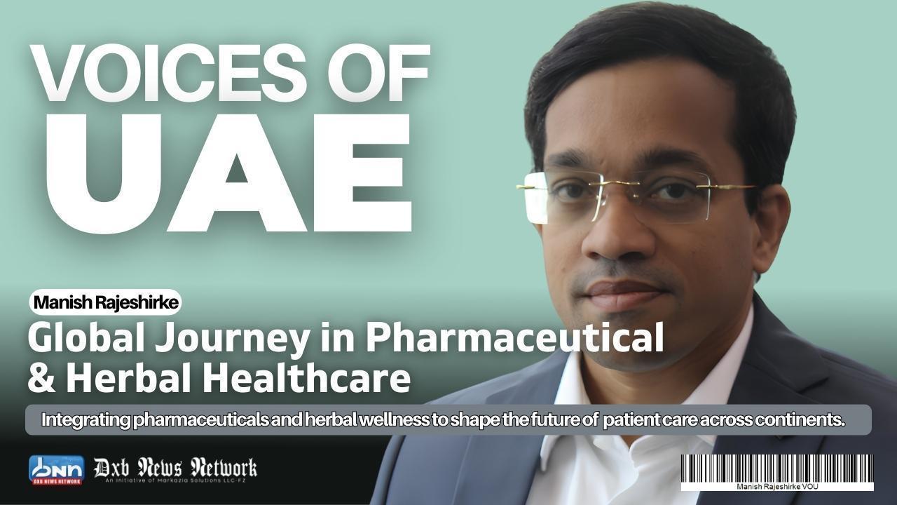 Voices of UAE: Manish Rajeshirke’s Global Journey in Pharmaceutical & Herbal Healthcare