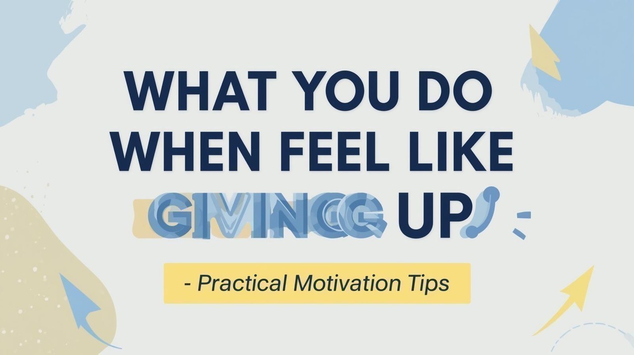 What to Do When You Feel Like Giving Up – Practical Motivation Tips